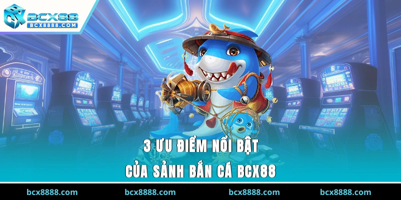 3 ưu điểm nổi bật của sảnh bắn cá BCX88