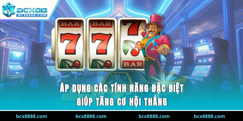 Áp dụng các tính năng đặc biệt giúp tăng cơ hội thắng
