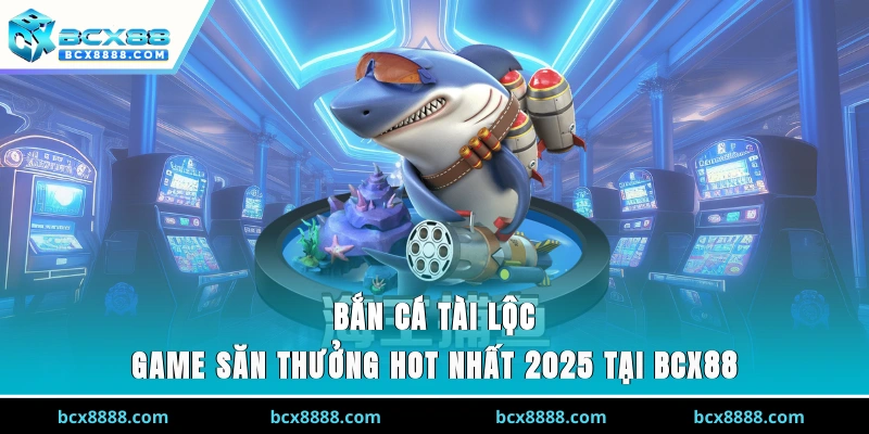 Bắn Cá Tài Lộc - Game Săn Thưởng Hot Nhất 2025 Tại BCX88