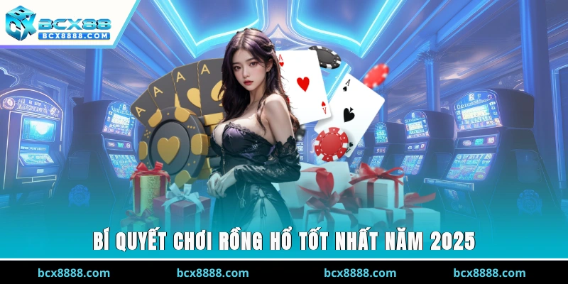 Bí Quyết Chơi Rồng - Hổ Hiệu Quả Nhất Năm 2025 Cho Hội Viên