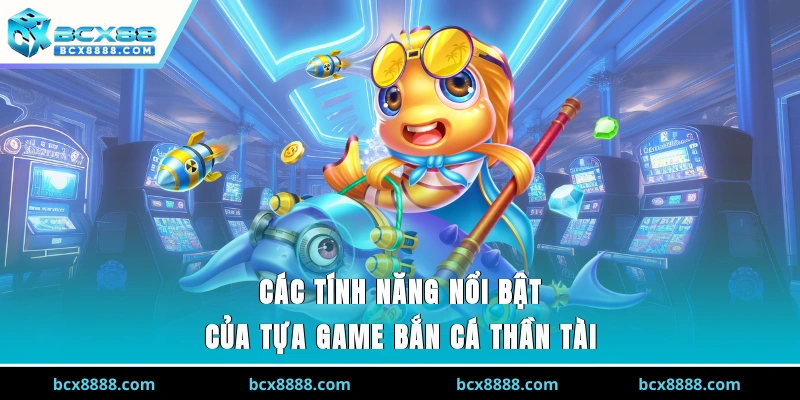 Các tính năng nổi bật của tựa game bắn cá thần tài