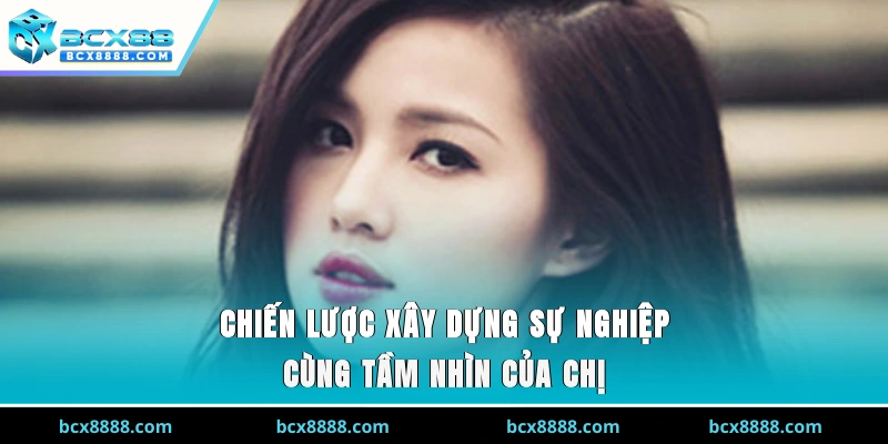 Chiến lược xây dựng sự nghiệp cùng tầm nhìn của chị