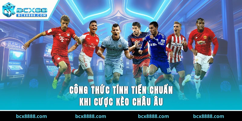 Công thức tính tiền chuẩn khi cược kèo châu Âu