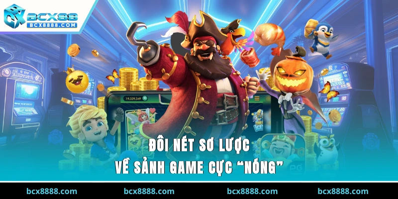 Đôi nét sơ lược về sảnh game cực “nóng”