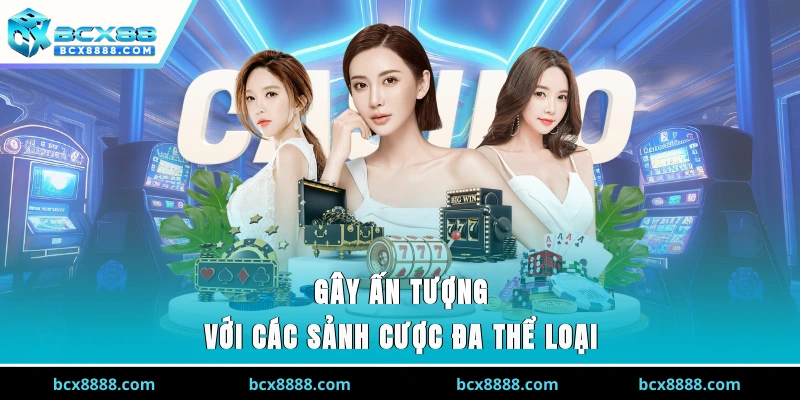 Gây ấn tượng với các sảnh cược đa thể loại