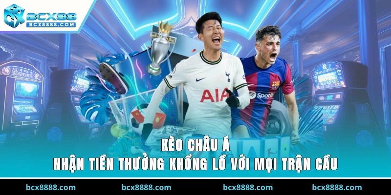 Kèo Châu Á - Nhận Tiền Thưởng Khổng Lồ Với Mọi Trận Cầu