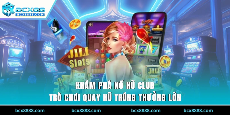 Khám Phá Nổ Hũ Club - Trò Chơi Quay Hũ Trúng Thưởng Lớn