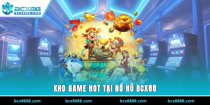 Kho game hot tại nổ hũ BCX88