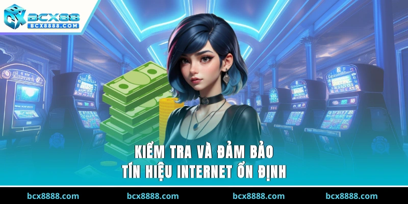 Kiểm tra và đảm bảo tín hiệu internet ổn định