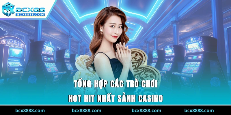 Tổng hợp các trò chơi hot hit nhất sảnh Casino