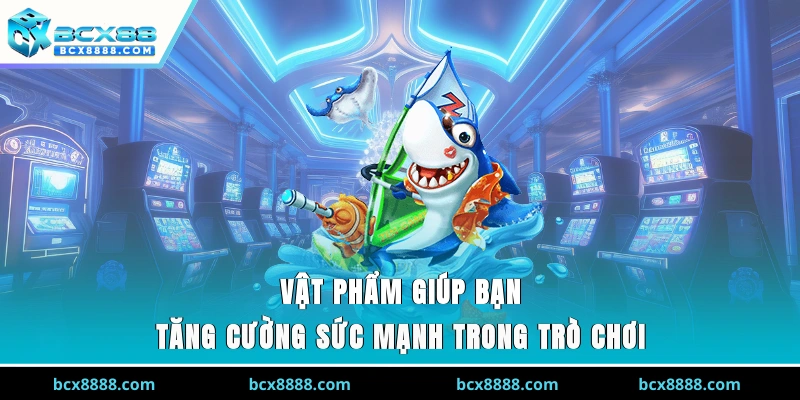 Vật phẩm giúp bạn tăng cường sức mạnh trong trò chơi