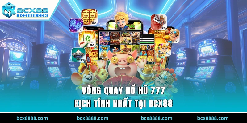Vòng quay nổ hũ 777 kịch tính nhất tại BCX88