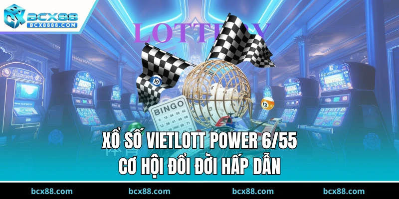 Xổ Số Vietlott Power 6/55 – Cơ Hội Đổi Đời Hấp Dẫn